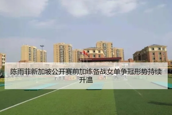 陈雨菲新加坡公开赛前加练备战女单争冠形势持续升温